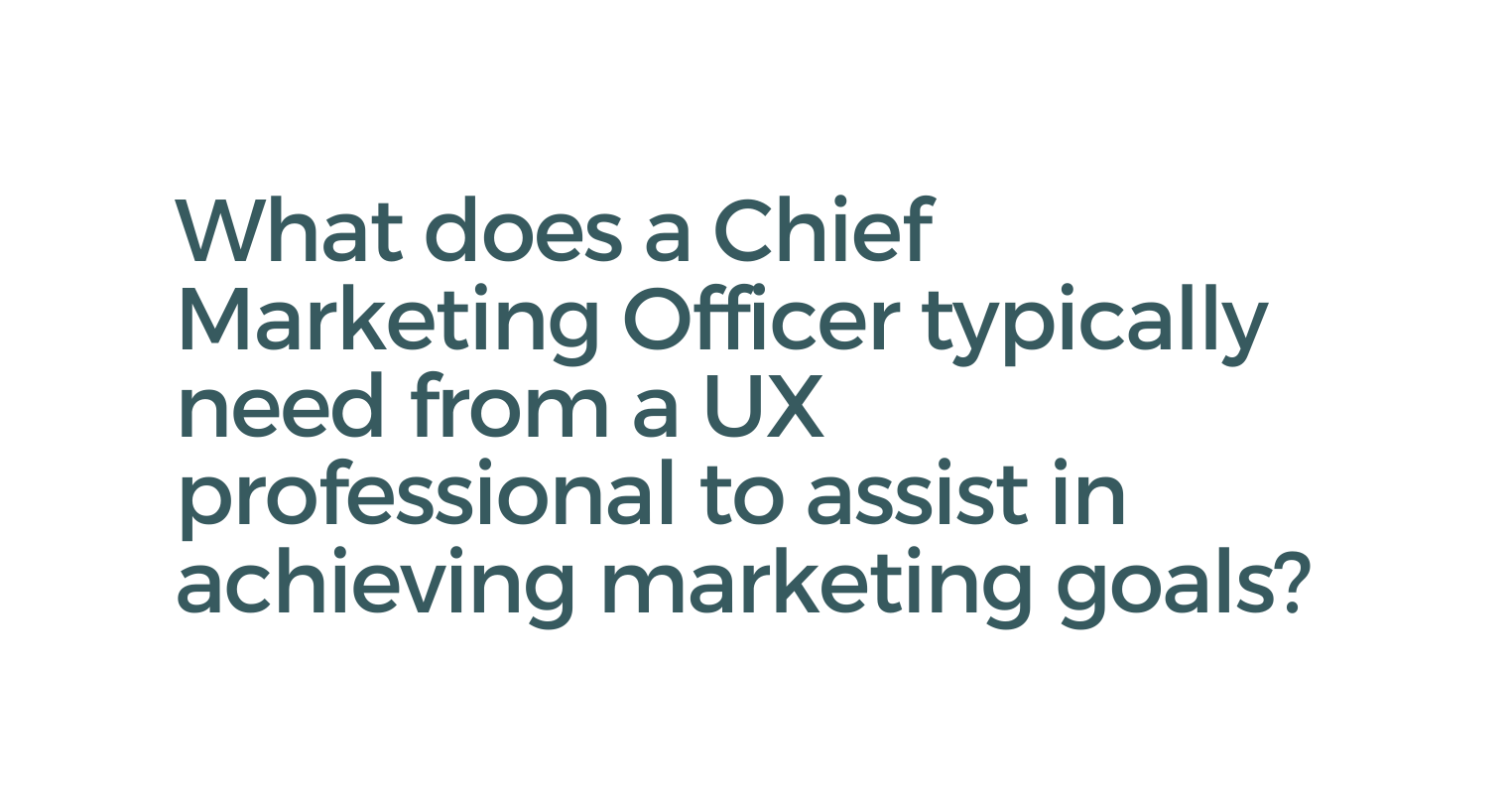 What does a Chief Marketing Officer typically need from a UX professional to assist in achieving marketing goals