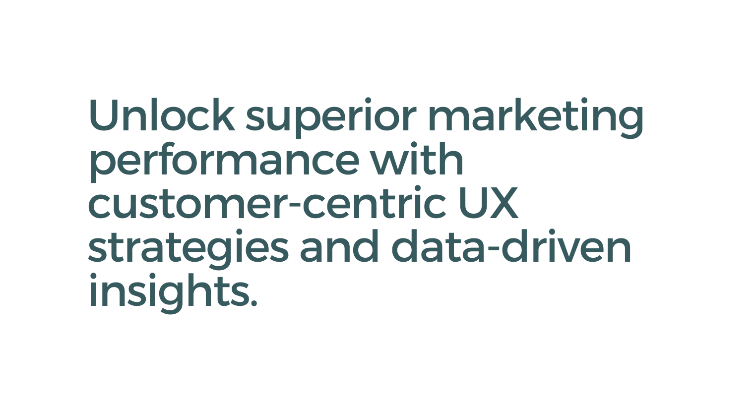 Unlock superior marketing performance with customer centric UX strategies and data driven insights